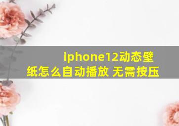 iphone12动态壁纸怎么自动播放 无需按压